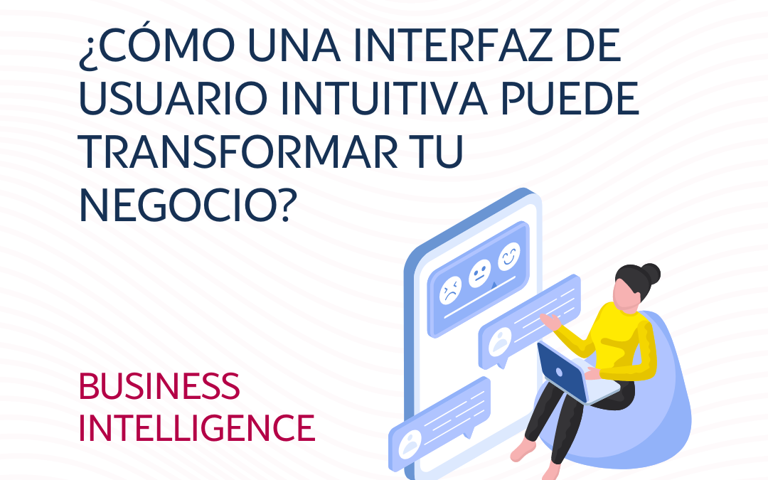 Business Intelligence (BI): ¿Cómo una Interfaz de Usuario Intuitiva Puede Transformar tu Negocio?